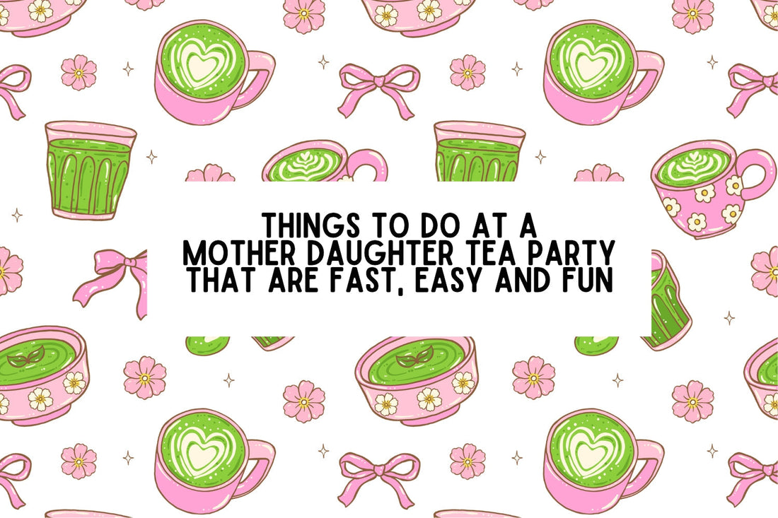 Things To Do At A Mother-Daughter Tea Party That Are Fast, Easy and Fun