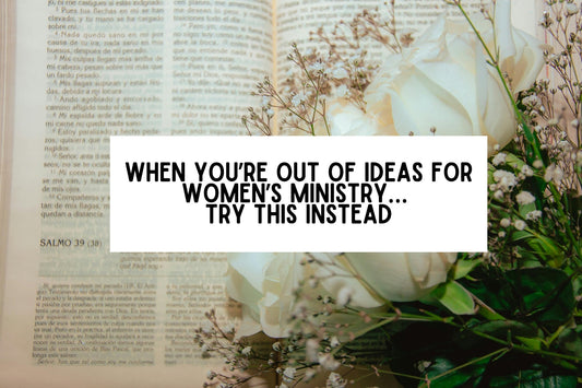 When You’re Out of Ideas for Women’s Ministry… Try This Instead
